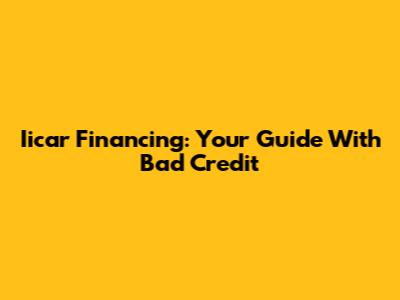 Iicar Financing: Your Guide With Bad Credit