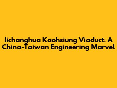 Iichanghua Kaohsiung Viaduct: A China-Taiwan Engineering Marvel