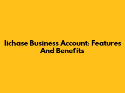 Iichase Business Account: Features And Benefits