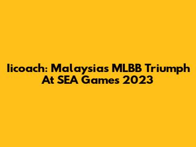Iicoach: Malaysia's MLBB Triumph At SEA Games 2023