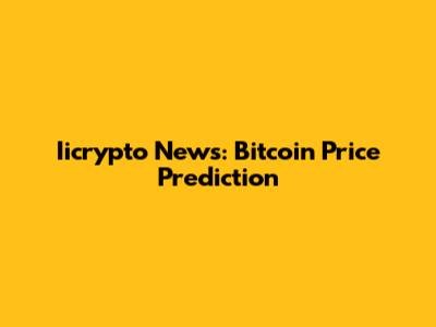 Iicrypto News: Bitcoin Price Prediction