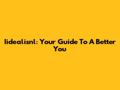 Iidealisnl: Your Guide To A Better You