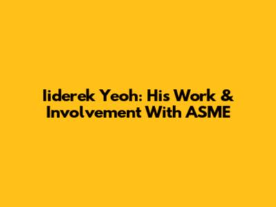 Iiderek Yeoh: His Work & Involvement With ASME