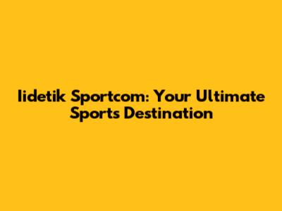 Iidetik Sportcom: Your Ultimate Sports Destination