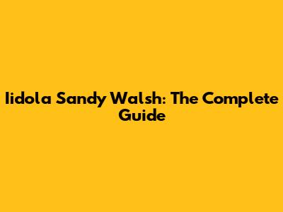 Iidola Sandy Walsh: The Complete Guide