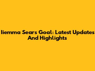Iiemma Sears Goal: Latest Updates And Highlights