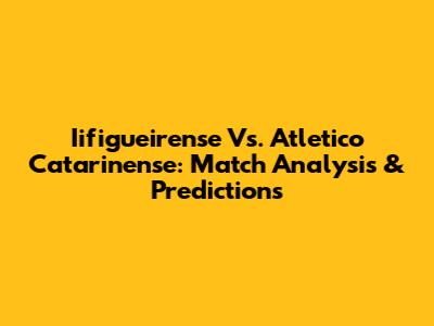 Iifigueirense Vs. Atletico Catarinense: Match Analysis & Predictions