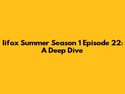 Iifox Summer Season 1 Episode 22: A Deep Dive