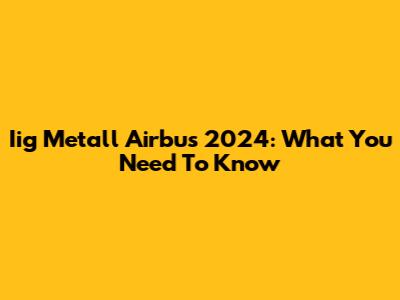Iig Metall Airbus 2024: What You Need To Know