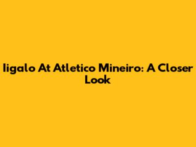 Iigalo At Atletico Mineiro: A Closer Look