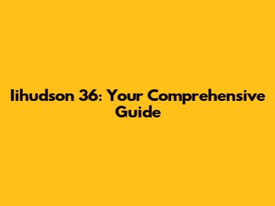 Iihudson 36: Your Comprehensive Guide