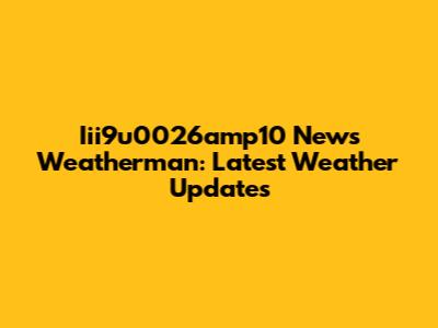 Iii9u0026amp10 News Weatherman: Latest Weather Updates