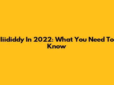 Iiididdy In 2022: What You Need To Know
