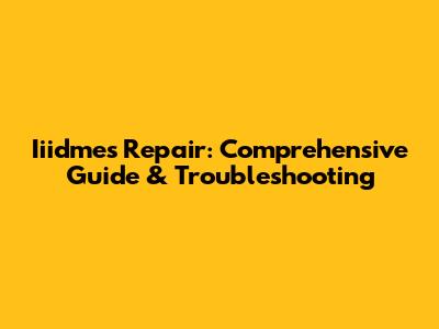 Iiidmes Repair: Comprehensive Guide & Troubleshooting