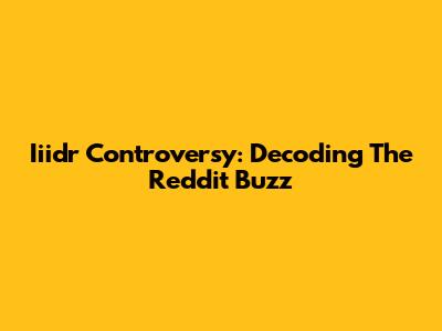 Iiidr Controversy: Decoding The Reddit Buzz