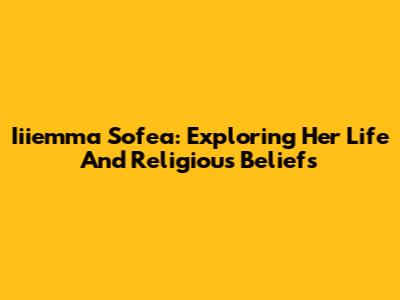 Iiiemma Sofea: Exploring Her Life And Religious Beliefs