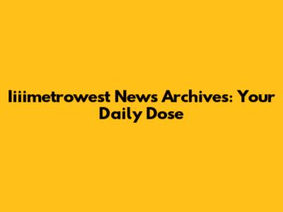 Iiiimetrowest News Archives: Your Daily Dose