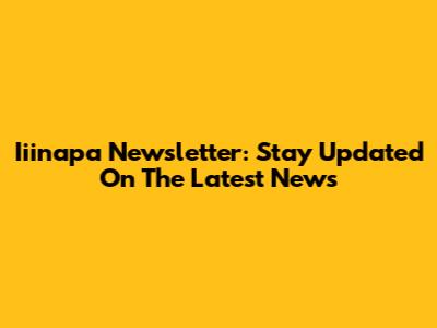 Iiinapa Newsletter: Stay Updated On The Latest News