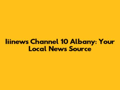 Iiinews Channel 10 Albany: Your Local News Source