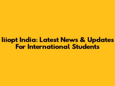 Iiiopt India: Latest News & Updates For International Students