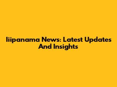 Iiipanama News: Latest Updates And Insights