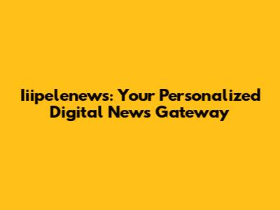 Iiipelenews: Your Personalized Digital News Gateway