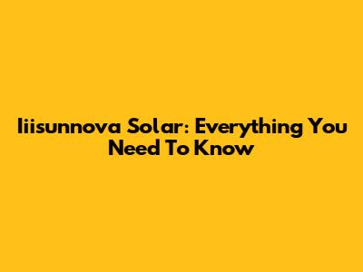 Iiisunnova Solar: Everything You Need To Know