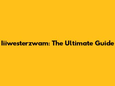 Iiiwesterzwam: The Ultimate Guide