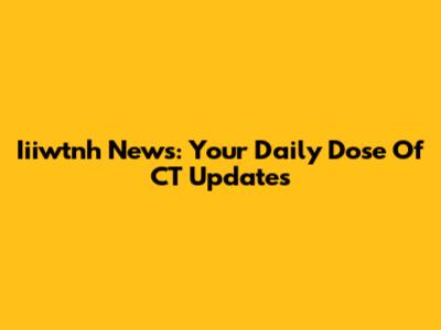 Iiiwtnh News: Your Daily Dose Of CT Updates