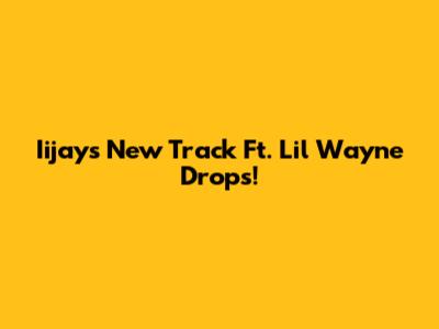 Iijay's New Track Ft. Lil Wayne Drops!