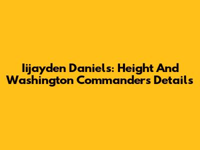 Iijayden Daniels: Height And Washington Commanders Details