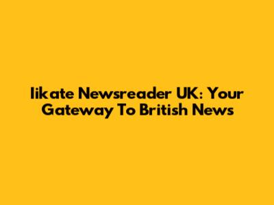 Iikate Newsreader UK: Your Gateway To British News