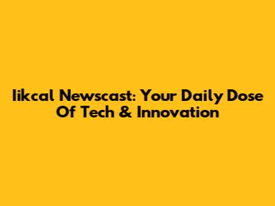 Iikcal Newscast: Your Daily Dose Of Tech & Innovation