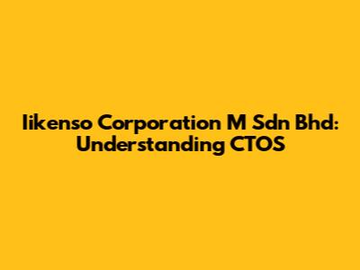 Iikenso Corporation M Sdn Bhd: Understanding CTOS