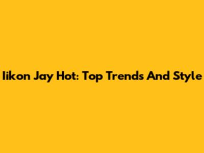 Iikon Jay Hot: Top Trends And Style