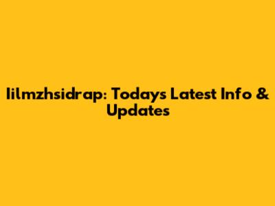 Iilmzhsidrap: Today's Latest Info & Updates