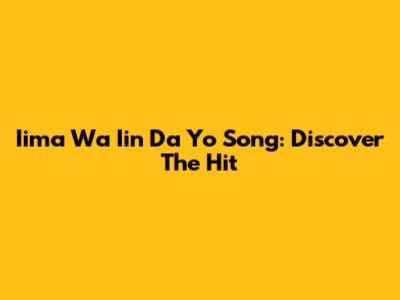Iima Wa Iin Da Yo Song: Discover The Hit
