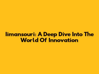Iimansouri: A Deep Dive Into The World Of Innovation