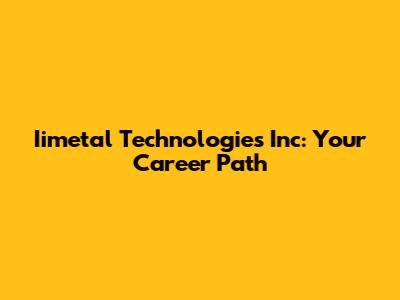 Iimetal Technologies Inc: Your Career Path