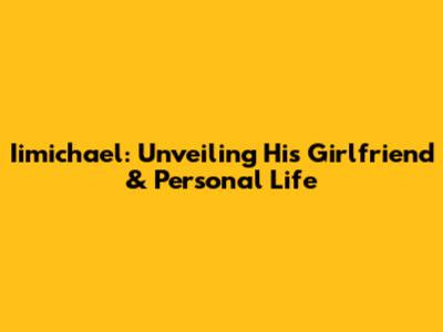 Iimichael: Unveiling His Girlfriend & Personal Life