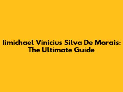 Iimichael Vinicius Silva De Morais: The Ultimate Guide