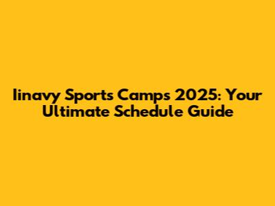 Iinavy Sports Camps 2025: Your Ultimate Schedule Guide