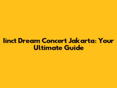 Iinct Dream Concert Jakarta: Your Ultimate Guide