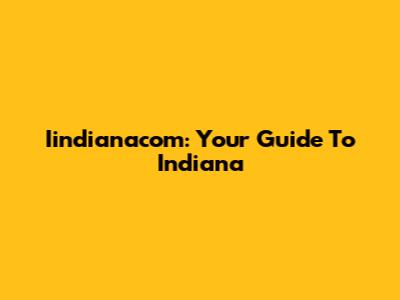 Iindianacom: Your Guide To Indiana