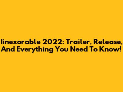 Iinexorable 2022: Trailer, Release, And Everything You Need To Know!