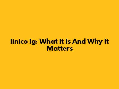 Iinico Ig: What It Is And Why It Matters