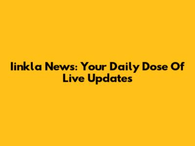Iinkla News: Your Daily Dose Of Live Updates