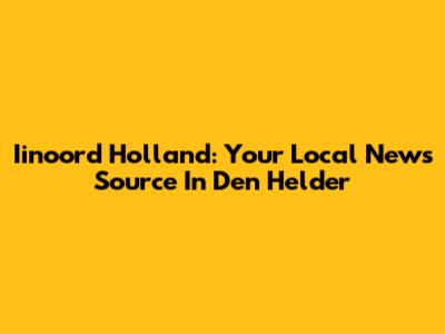 Iinoord Holland: Your Local News Source In Den Helder