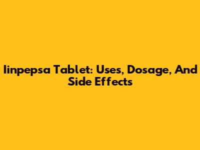 Iinpepsa Tablet: Uses, Dosage, And Side Effects