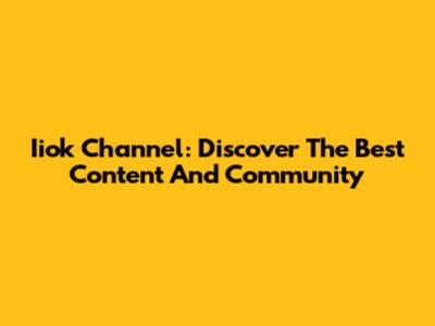 Iiok Channel: Discover The Best Content And Community